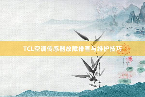 TCL空调传感器故障排查与维护技巧