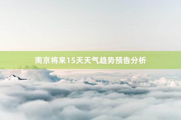 南京将来15天天气趋势预告分析